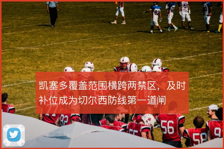 凯塞多覆盖范围横跨两禁区，及时补位成为切尔西防线第一道闸