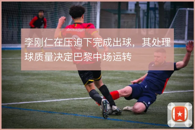 李刚仁在压迫下完成出球，其处理球质量决定巴黎中场运转