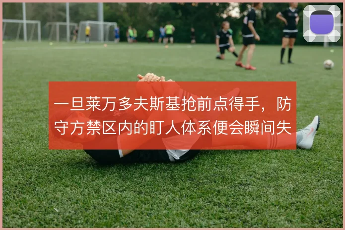 一旦莱万多夫斯基抢前点得手，防守方禁区内的盯人体系便会瞬间失序