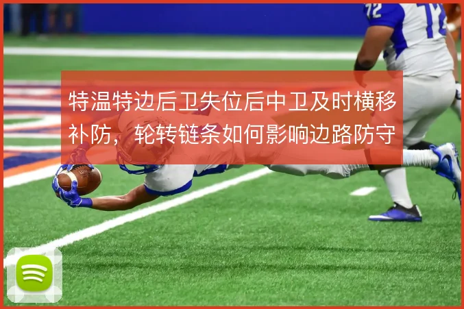 特温特边后卫失位后中卫及时横移补防，轮转链条如何影响边路防守