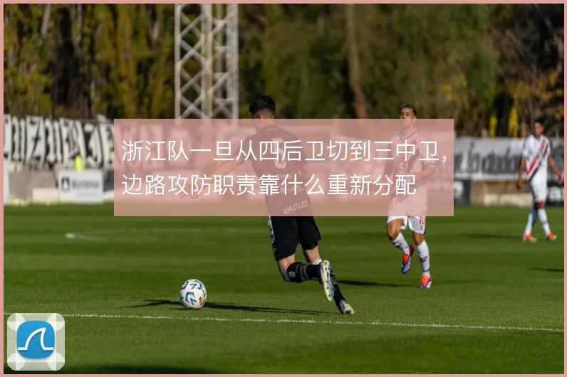 浙江队一旦从四后卫切到三中卫，边路攻防职责靠什么重新分配