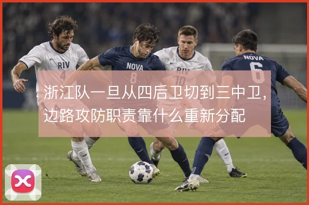 浙江队一旦从四后卫切到三中卫，边路攻防职责靠什么重新分配