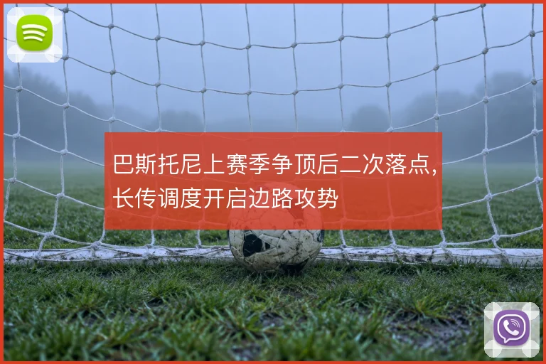 巴斯托尼上赛季争顶后二次落点，长传调度开启边路攻势