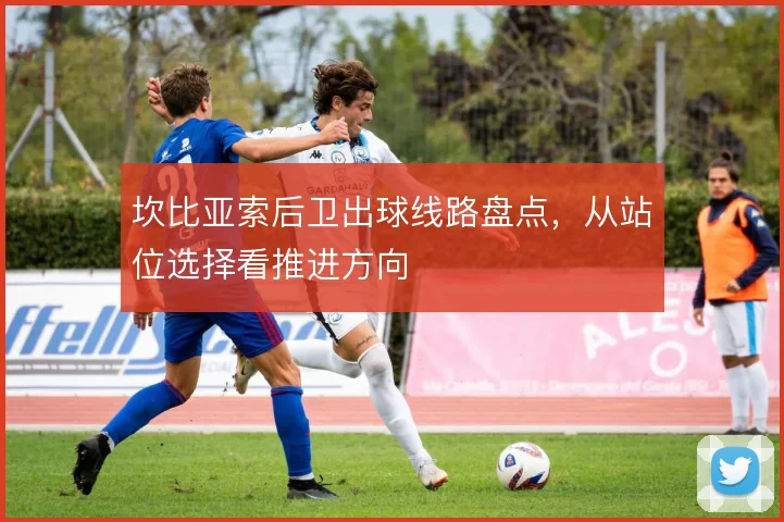 坎比亚索后卫出球线路盘点，从站位选择看推进方向