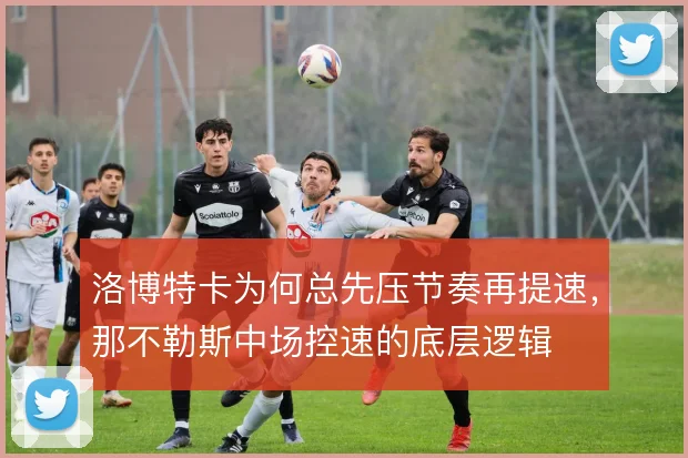 洛博特卡为何总先压节奏再提速，那不勒斯中场控速的底层逻辑