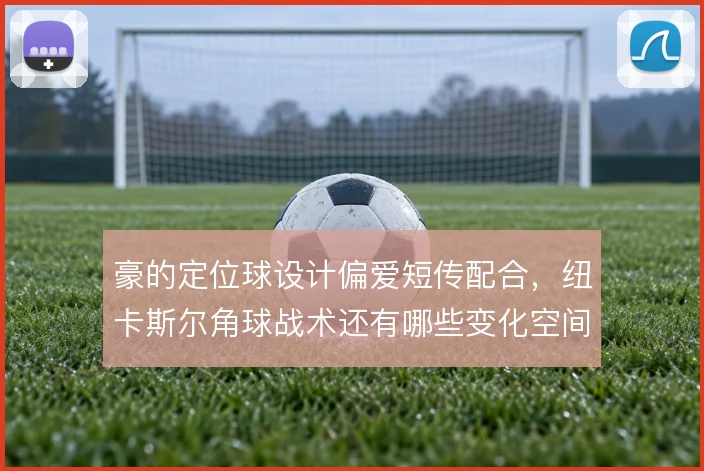 豪的定位球设计偏爱短传配合，纽卡斯尔角球战术还有哪些变化空间