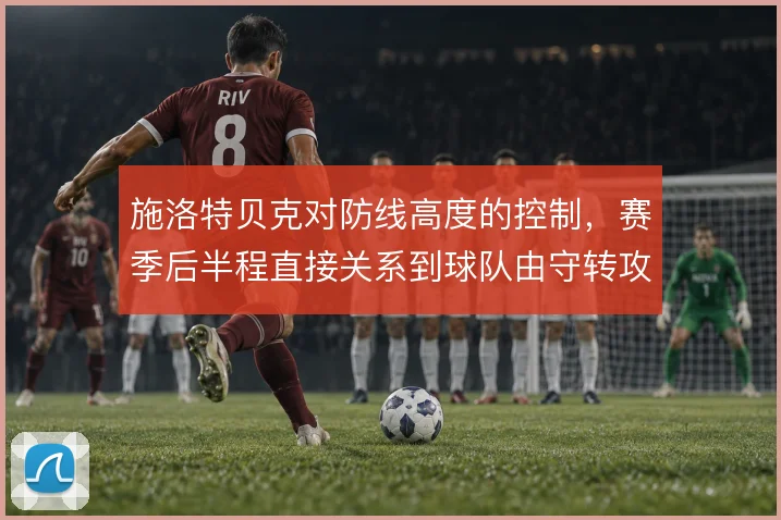 施洛特贝克对防线高度的控制，赛季后半程直接关系到球队由守转攻的起点