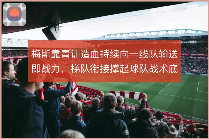 梅斯靠青训造血持续向一线队输送即战力，梯队衔接撑起球队战术底色