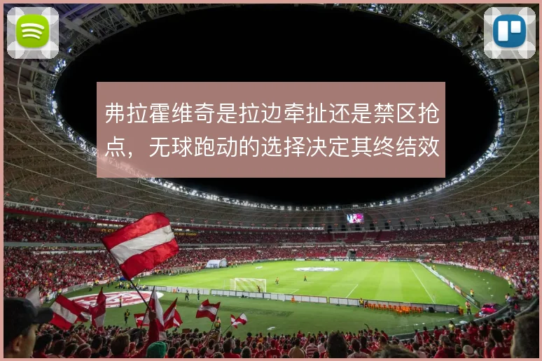 弗拉霍维奇是拉边牵扯还是禁区抢点，无球跑动的选择决定其终结效率