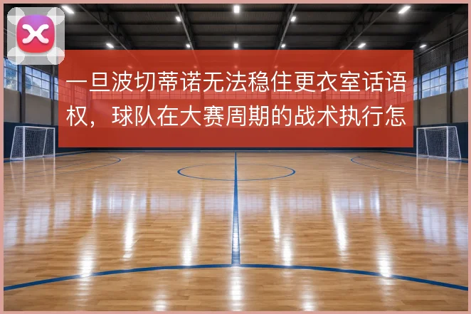 一旦波切蒂诺无法稳住更衣室话语权，球队在大赛周期的战术执行怎么解