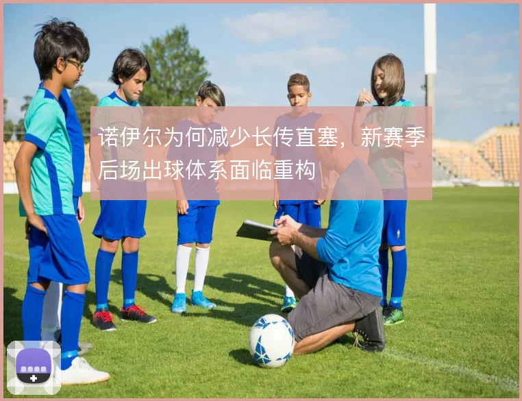 诺伊尔为何减少长传直塞，新赛季后场出球体系面临重构