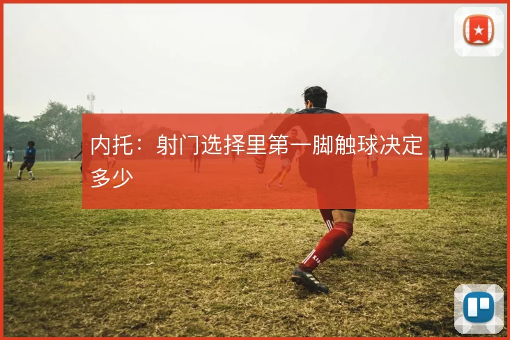 内托：射门选择里第一脚触球决定多少