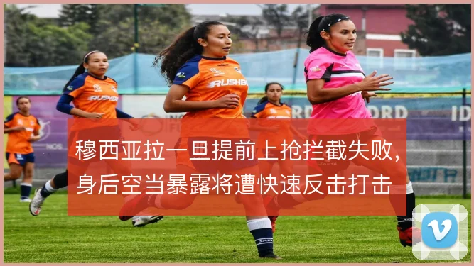 穆西亚拉一旦提前上抢拦截失败，身后空当暴露将遭快速反击打击
