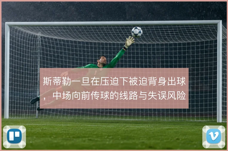 斯蒂勒一旦在压迫下被迫背身出球，中场向前传球的线路与失误风险如何控制