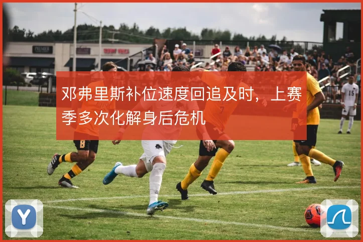 邓弗里斯补位速度回追及时，上赛季多次化解身后危机