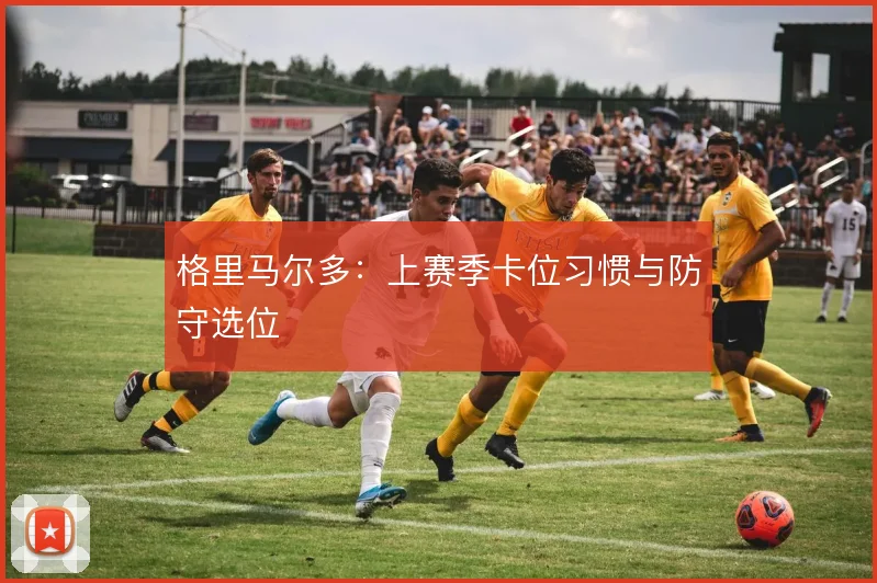 格里马尔多：上赛季卡位习惯与防守选位