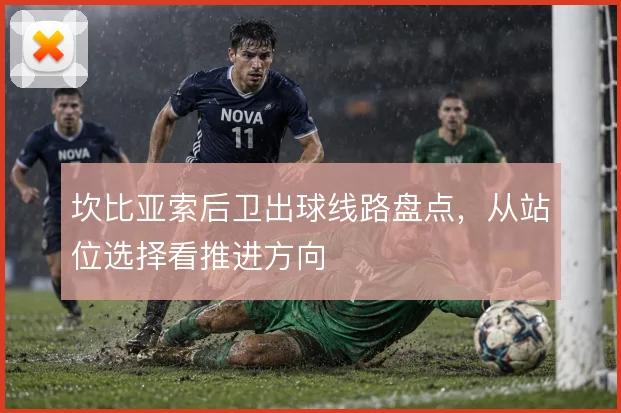 坎比亚索后卫出球线路盘点，从站位选择看推进方向