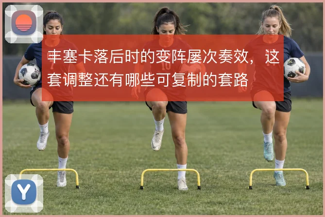 丰塞卡落后时的变阵屡次奏效，这套调整还有哪些可复制的套路