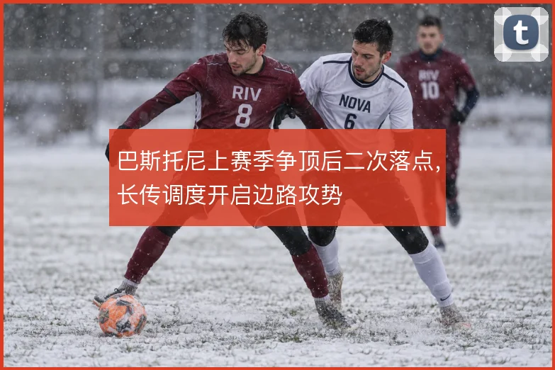 巴斯托尼上赛季争顶后二次落点，长传调度开启边路攻势