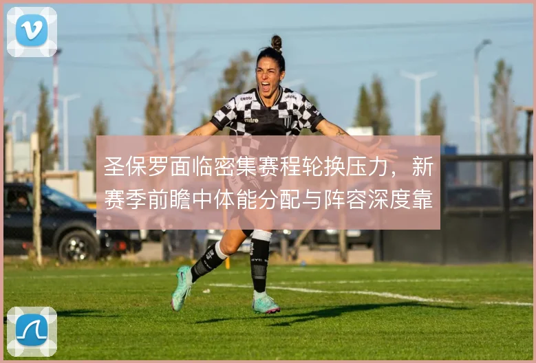 圣保罗面临密集赛程轮换压力，新赛季前瞻中体能分配与阵容深度靠什么撑住