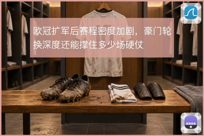 欧冠扩军后赛程密度加剧，豪门轮换深度还能撑住多少场硬仗