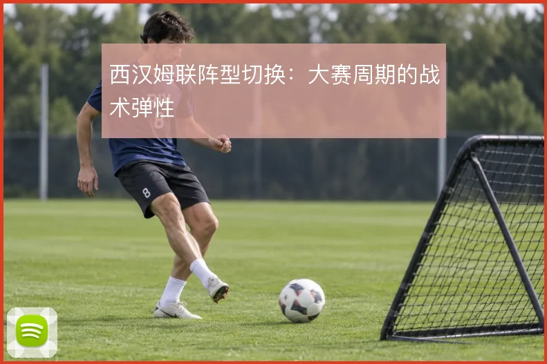 西汉姆联阵型切换：大赛周期的战术弹性
