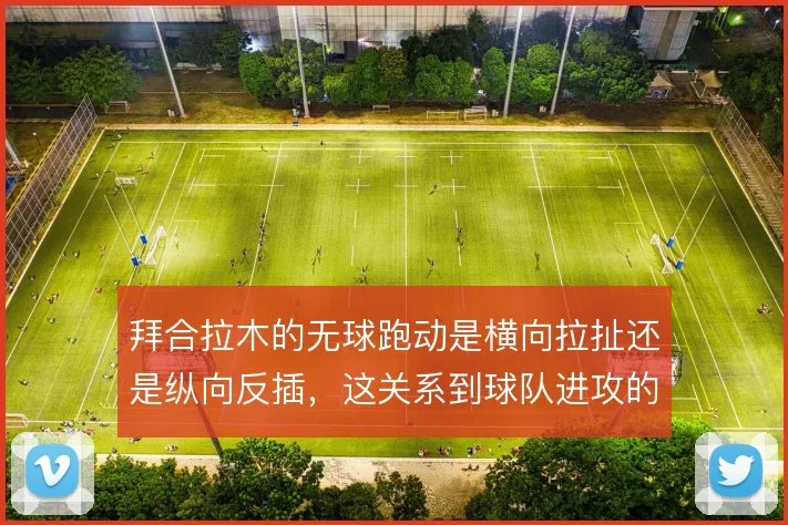 拜合拉木的无球跑动是横向拉扯还是纵向反插，这关系到球队进攻的层次感