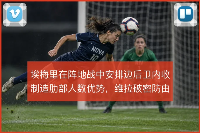 埃梅里在阵地战中安排边后卫内收制造肋部人数优势,维拉破密防由此提速