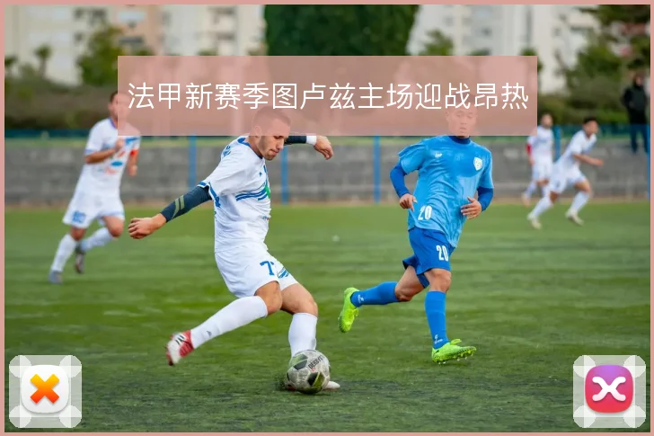 法甲新赛季图卢兹主场迎战昂热
