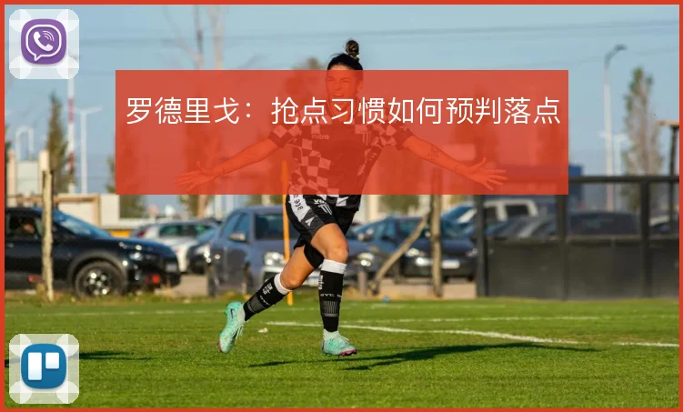 罗德里戈:抢点习惯如何预判落点