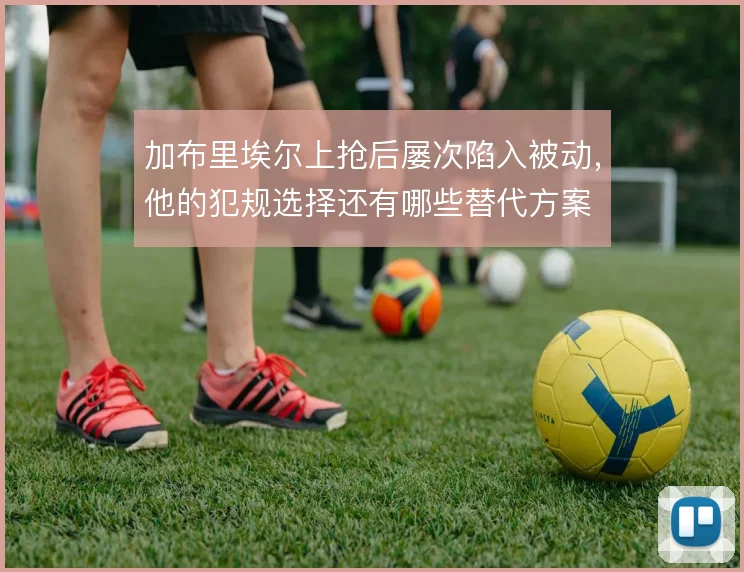 加布里埃尔上抢后屡次陷入被动，他的犯规选择还有哪些替代方案