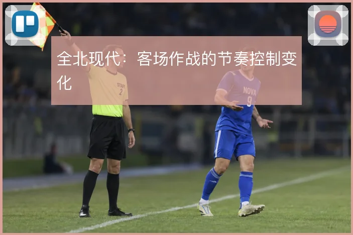 全北现代：客场作战的节奏控制变化