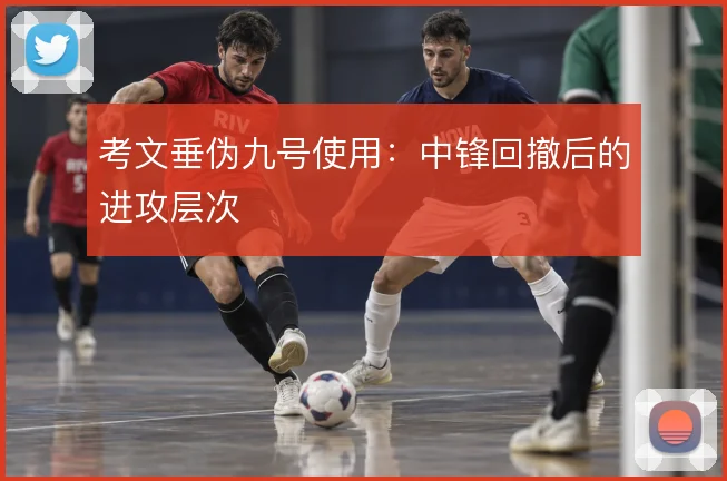 考文垂伪九号使用：中锋回撤后的进攻层次