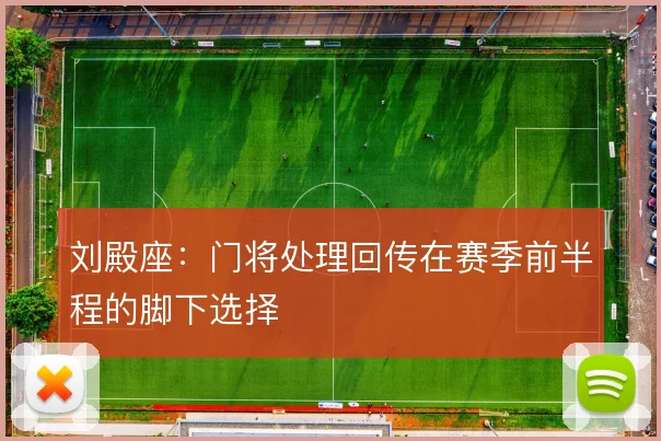 刘殿座：门将处理回传在赛季前半程的脚下选择