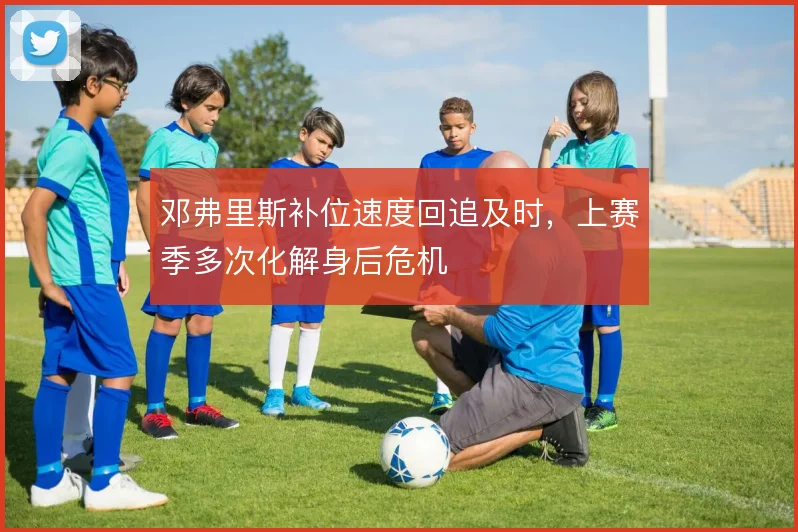 邓弗里斯补位速度回追及时，上赛季多次化解身后危机