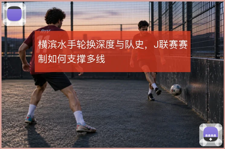 横滨水手轮换深度与队史，J联赛赛制如何支撑多线