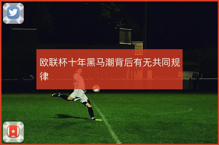 欧联杯十年黑马潮背后有无共同规律