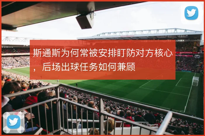 斯通斯为何常被安排盯防对方核心，后场出球任务如何兼顾