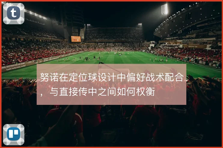 努诺在定位球设计中偏好战术配合，与直接传中之间如何权衡