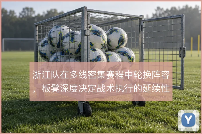 浙江队在多线密集赛程中轮换阵容，板凳深度决定战术执行的延续性
