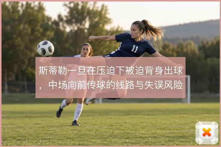 斯蒂勒一旦在压迫下被迫背身出球，中场向前传球的线路与失误风险如何控制