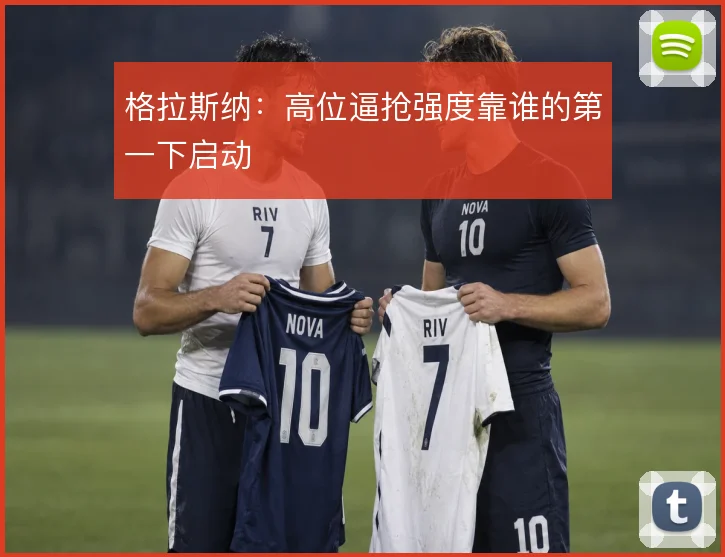 格拉斯纳：高位逼抢强度靠谁的第一下启动