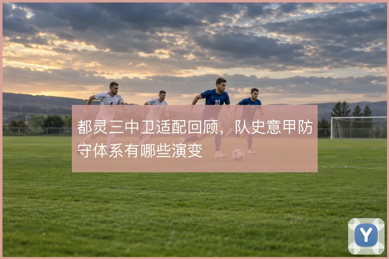 都灵三中卫适配回顾，队史意甲防守体系有哪些演变