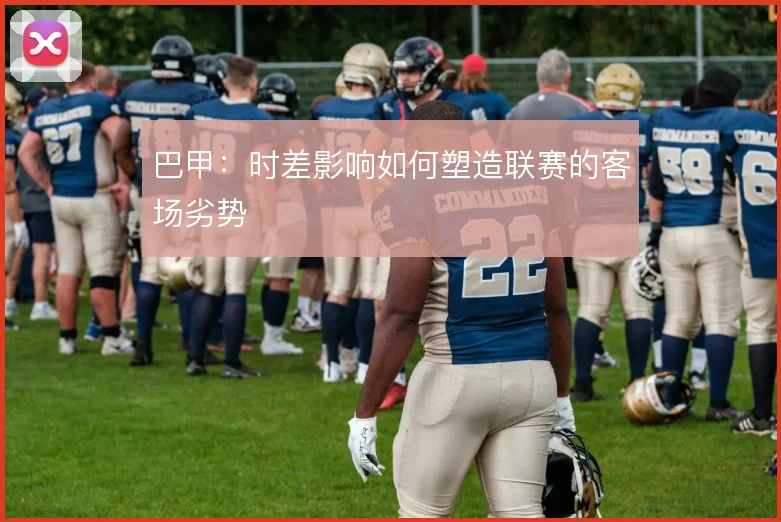 巴甲：时差影响如何塑造联赛的客场劣势