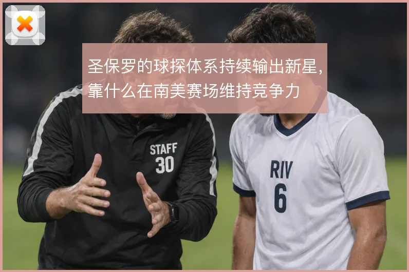 圣保罗的球探体系持续输出新星,靠什么在南美赛场维持竞争力