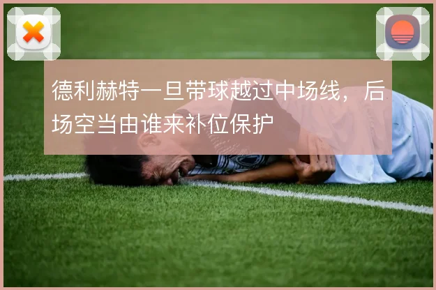 德利赫特一旦带球越过中场线，后场空当由谁来补位保护