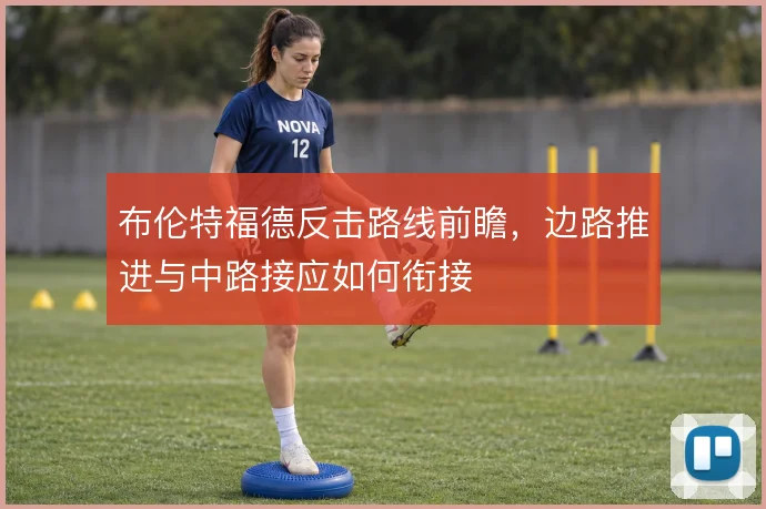 布伦特福德反击路线前瞻，边路推进与中路接应如何衔接