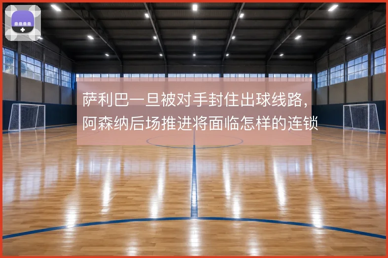 萨利巴一旦被对手封住出球线路，阿森纳后场推进将面临怎样的连锁反应