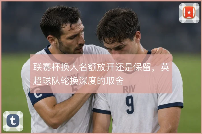 联赛杯换人名额放开还是保留，英超球队轮换深度的取舍