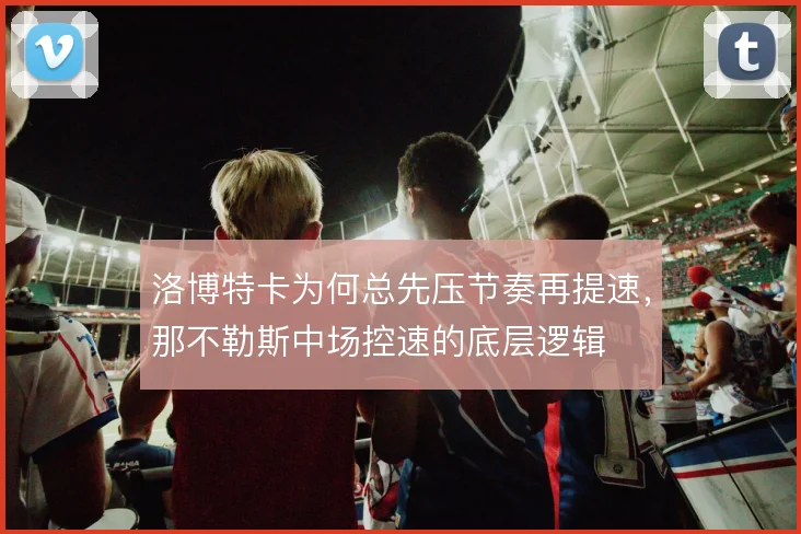 洛博特卡为何总先压节奏再提速，那不勒斯中场控速的底层逻辑
